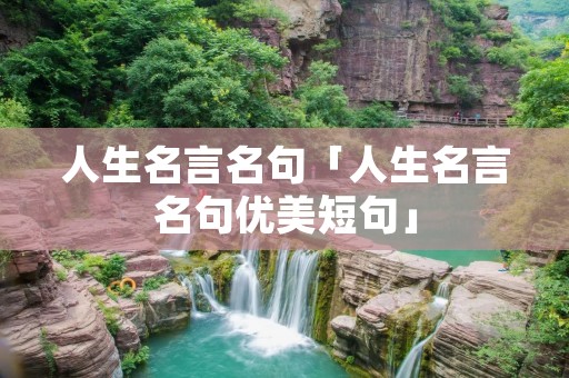 人生名言名句「人生名言名句优美短句」