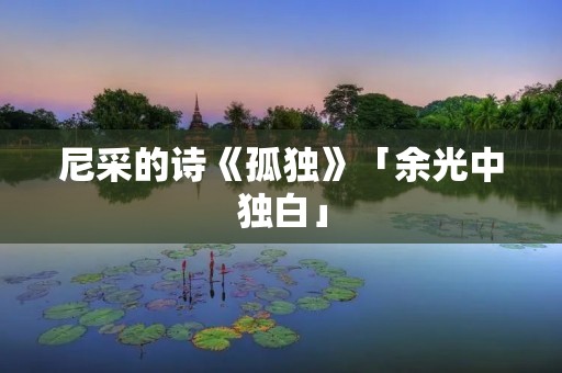 尼采的诗《孤独》「余光中独白」