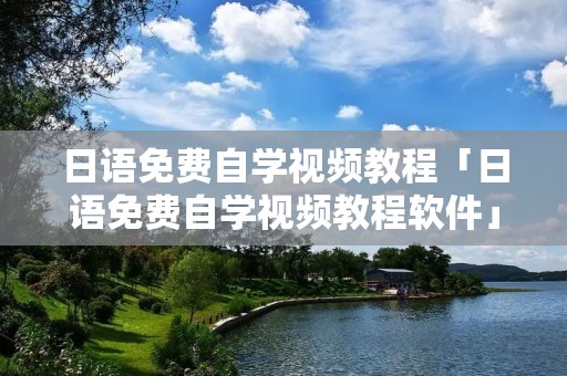日语免费自学视频教程「日语免费自学视频教程软件」 日语免费自学视频教程「日语免费自学视频教程软件」