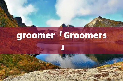 groomer「Groomers」