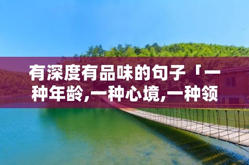有深度有品味的句子「一种年龄,一种心境,一种领悟」 有深度有品味的句子「一种年龄,一种心境,一种领悟」
