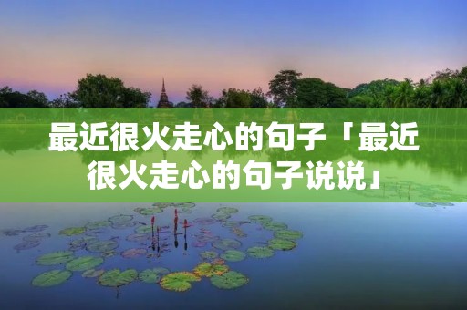 最近很火走心的句子「最近很火走心的句子说说」