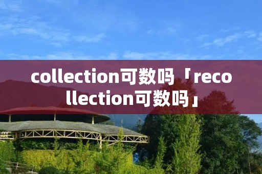 collection可数吗「recollection可数吗」