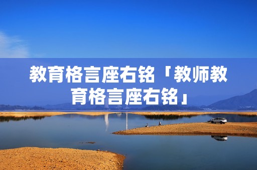 教育格言座右铭「教师教育格言座右铭」