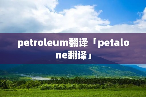 petroleum翻译「petalone翻译」
