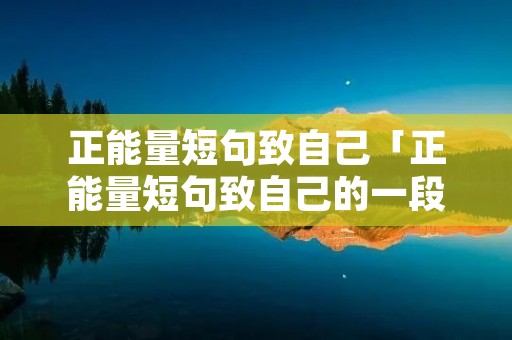 正能量短句致自己「正能量短句致自己的一段话」