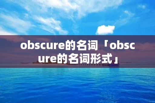 obscure的名词「obscure的名词形式」 obscure的名词「obscure的名词形式」