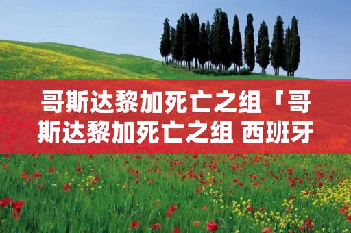哥斯达黎加死亡之组「哥斯达黎加死亡之组 西班牙」 哥斯达黎加死亡之组「哥斯达黎加死亡之组 西班牙」