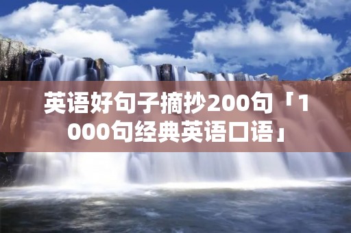 英语好句子摘抄200句「1000句经典英语口语」 英语好句子摘抄200句「1000句经典英语口语」