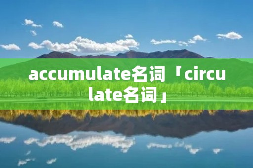 accumulate名词「circulate名词」