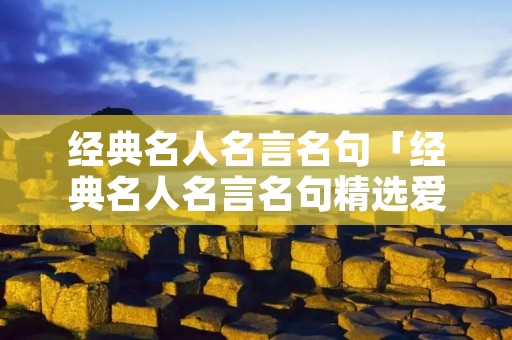 经典名人名言名句「经典名人名言名句精选爱国」
