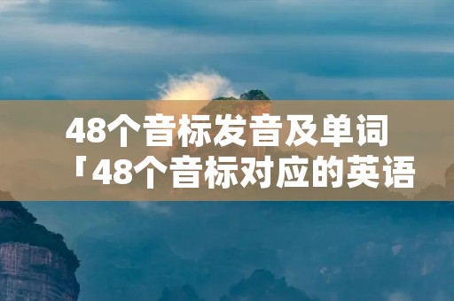 48个音标发音及单词「48个音标对应的英语单词汇总」