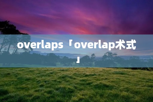 overlaps「overlap术式」 overlaps「overlap术式」