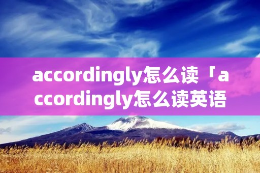 accordingly怎么读「accordingly怎么读英语」