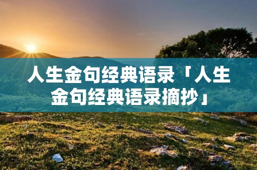 人生金句经典语录「人生金句经典语录摘抄」