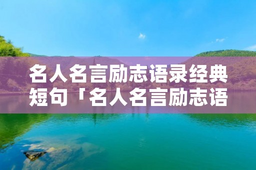 名人名言励志语录经典短句「名人名言励志语录经典短句英语」