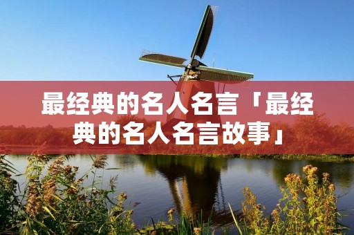 最经典的名人名言「最经典的名人名言故事」