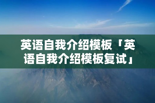 英语自我介绍模板「英语自我介绍模板复试」