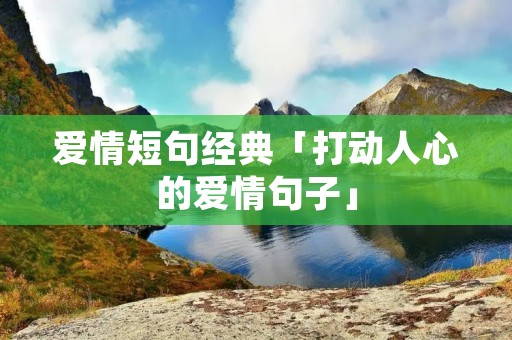 爱情短句经典「打动人心的爱情句子」