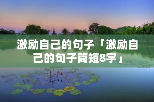 激励自己的句子「激励自己的句子简短8字」