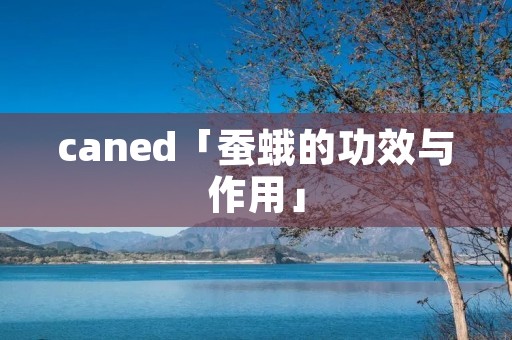 caned「蚕蛾的功效与作用」 caned「蚕蛾的功效与作用」