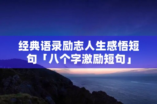 经典语录励志人生感悟短句「八个字激励短句」