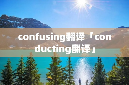 confusing翻译「conducting翻译」
