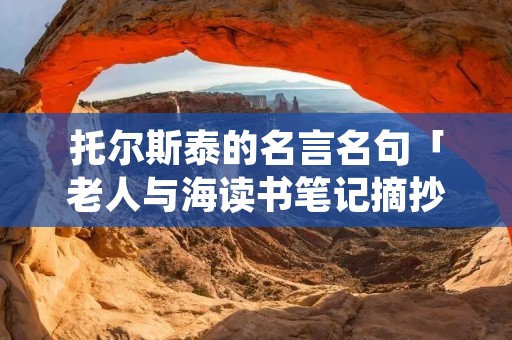 托尔斯泰的名言名句「老人与海读书笔记摘抄」