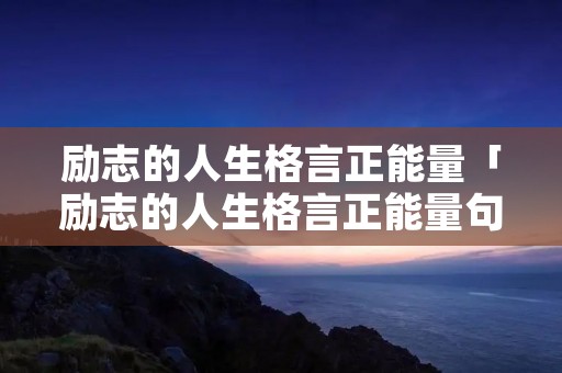 励志的人生格言正能量「励志的人生格言正能量句子」