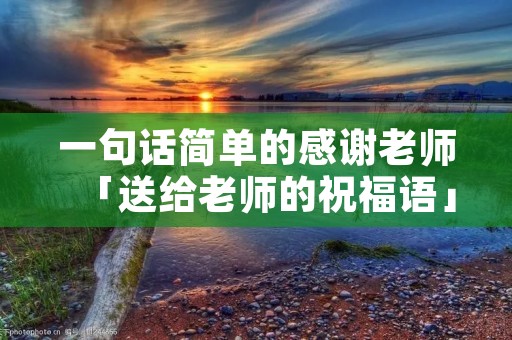 一句话简单的感谢老师「送给老师的祝福语」