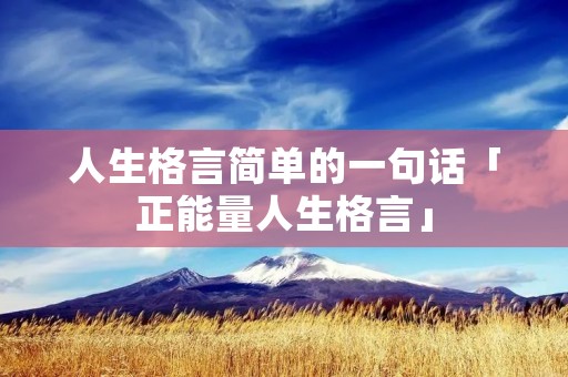 人生格言简单的一句话「正能量人生格言」