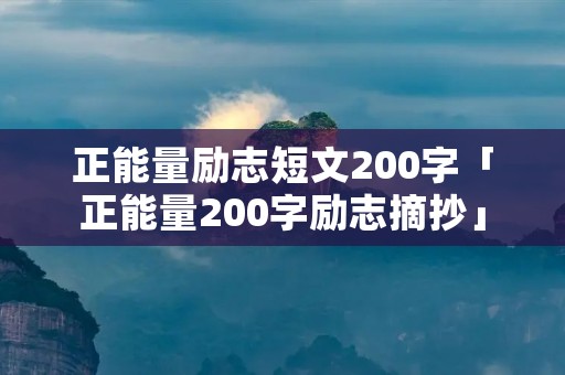 正能量励志短文200字「正能量200字励志摘抄」