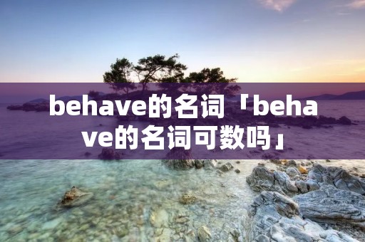 behave的名词「behave的名词可数吗」