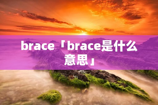 brace「brace是什么意思」 brace「brace是什么意思」