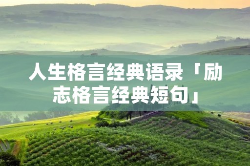 人生格言经典语录「励志格言经典短句」