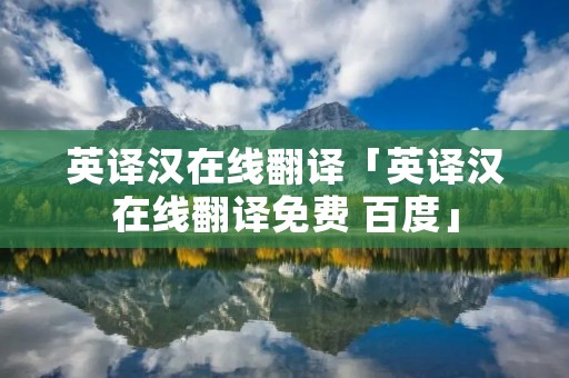 英译汉在线翻译「英译汉在线翻译免费 百度」