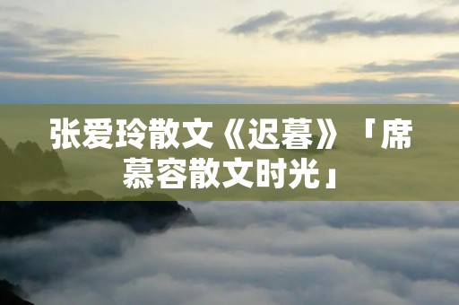 张爱玲散文《迟暮》「席慕容散文时光」