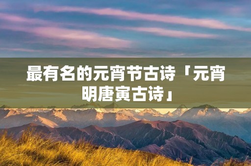 最有名的元宵节古诗「元宵明唐寅古诗」