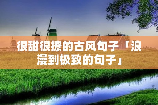 很甜很撩的古风句子「浪漫到极致的句子」