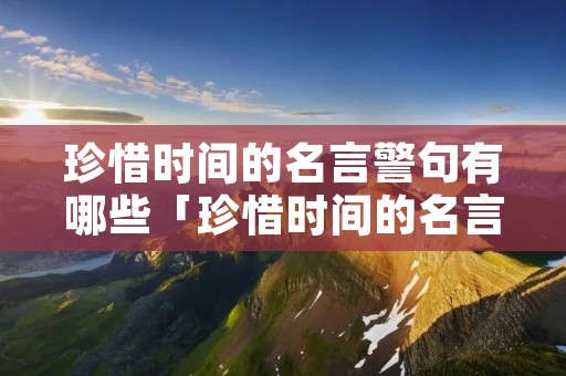 珍惜时间的名言警句有哪些「珍惜时间的名言警句短」