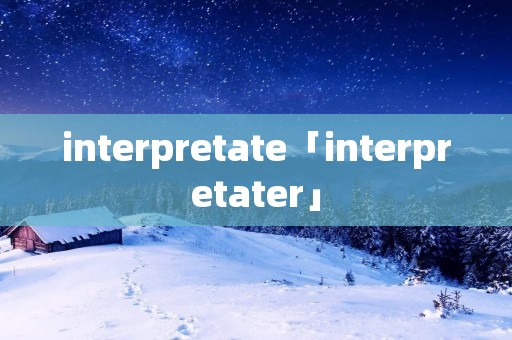 interpretate「interpretater」 interpretate「interpretater」