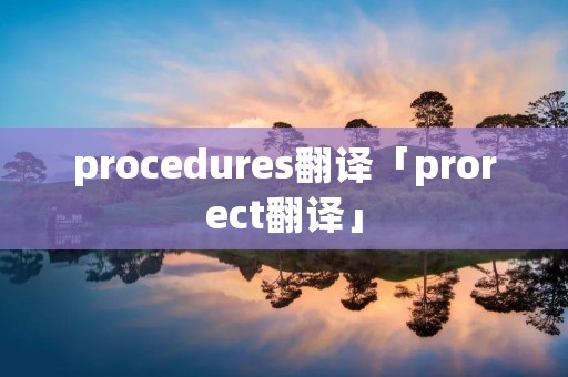 procedures翻译「prorect翻译」
