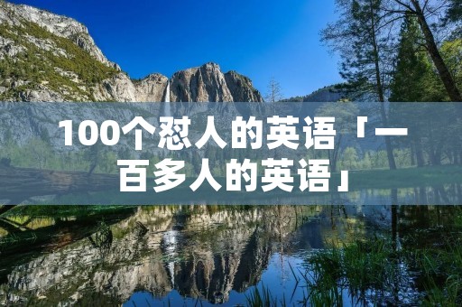 100个怼人的英语「一百多人的英语」 100个怼人的英语「一百多人的英语」