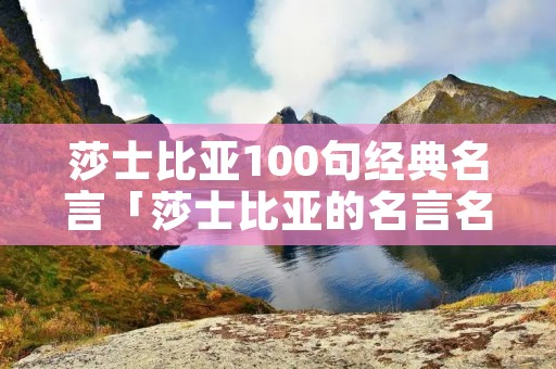 莎士比亚100句经典名言「莎士比亚的名言名句」