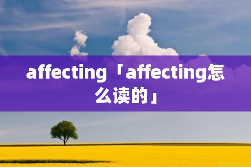 affecting「affecting怎么读的」