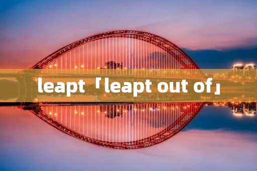 leapt「leapt out of」