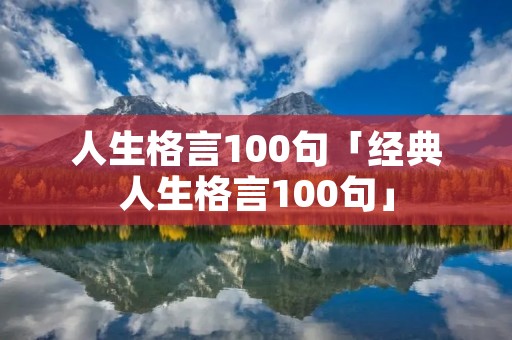 人生格言100句「经典人生格言100句」
