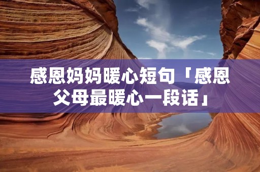 感恩妈妈暖心短句「感恩父母最暖心一段话」 感恩妈妈暖心短句「感恩父母最暖心一段话」