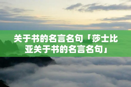 关于书的名言名句「莎士比亚关于书的名言名句」