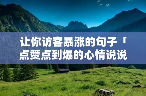 让你访客暴涨的句子「点赞点到爆的心情说说」 让你访客暴涨的句子「点赞点到爆的心情说说」
